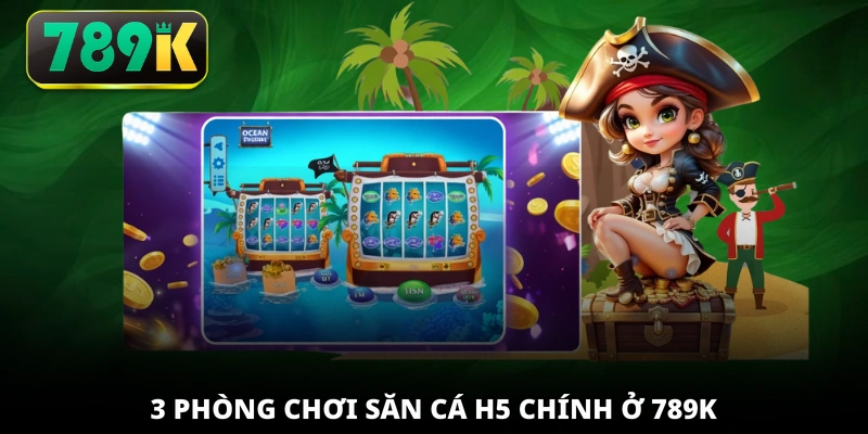 3 phòng chơi săn cá H5 chính ở 789K