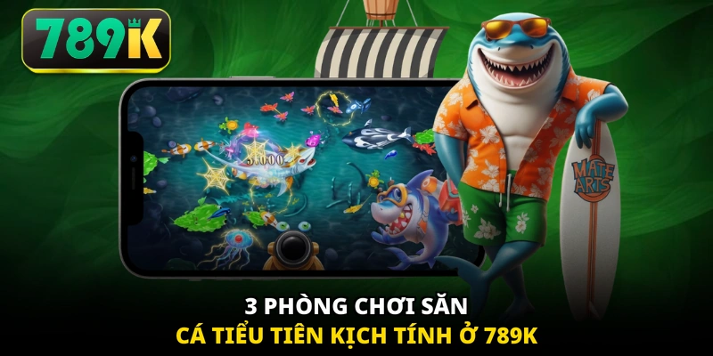 3 phòng chơi săn cá tiểu tiên kịch tính ở 789K