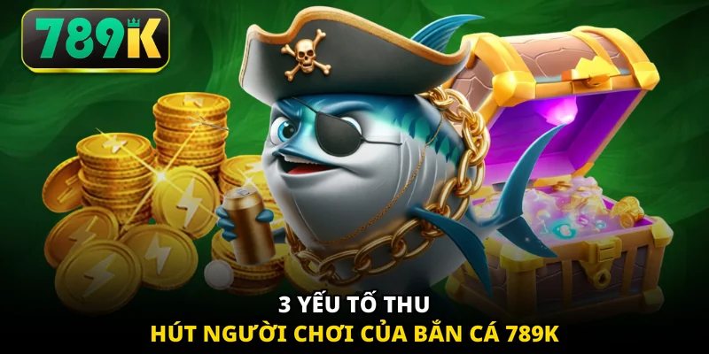 3 yếu tố thu hút người chơi của bắn cá 789K