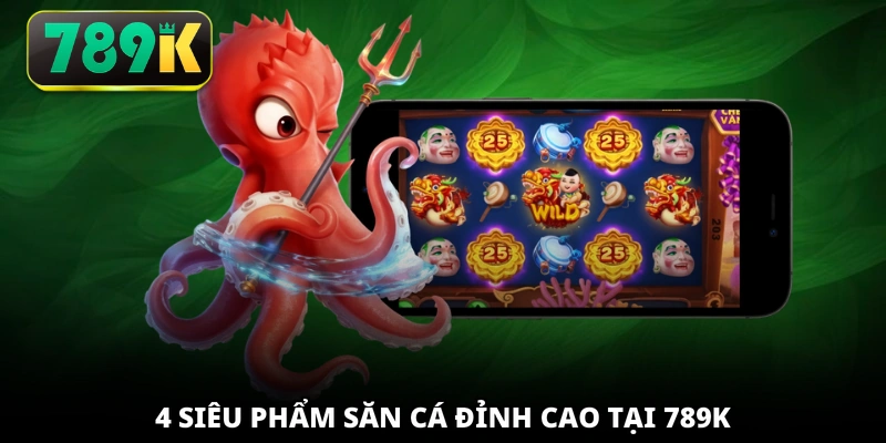 4 siêu phẩm săn cá đỉnh cao tại 789K