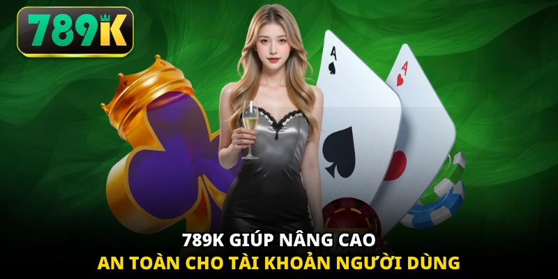 789K giúp nâng cao an toàn cho tài khoản người dùng