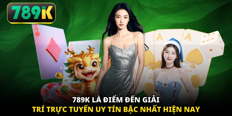 789K là điểm đến giải trí trực tuyến uy tín bậc nhất hiện nay