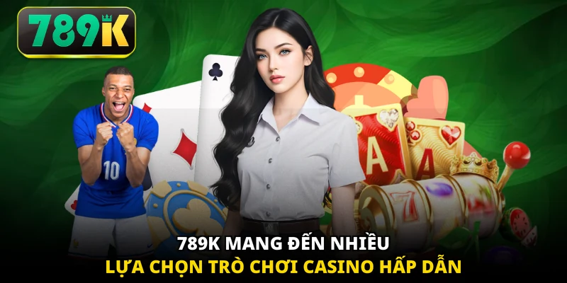 789K mang đến nhiều lựa chọn trò chơi casino hấp dẫn 