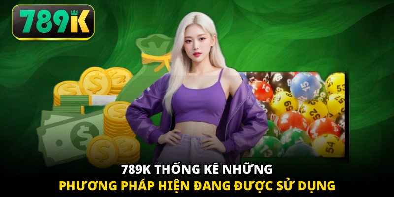 789K thống kê những phương pháp hiện đang được sử dụng