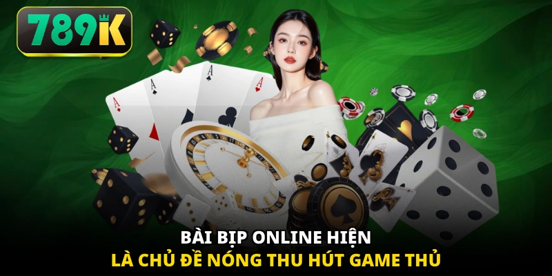 Bài bịp online hiện là chủ đề nóng thu hút game thủ