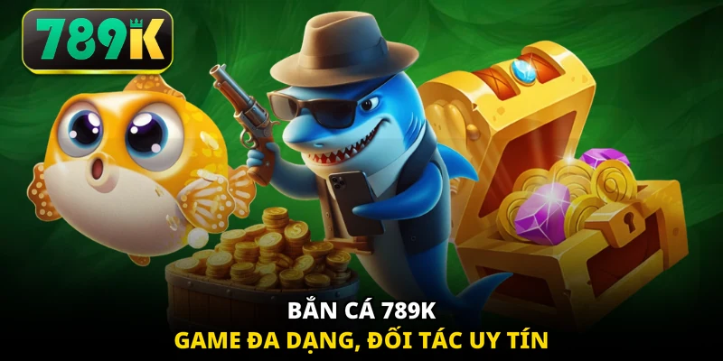 Bắn cá 789K game đa dạng, đối tác uy tín
