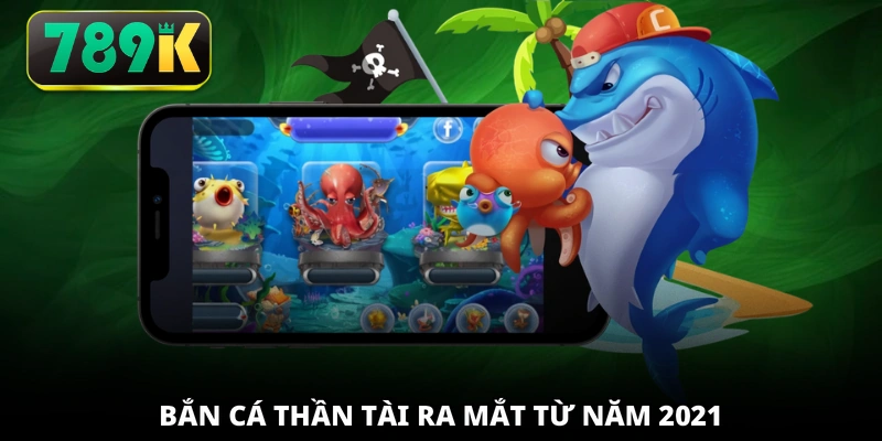 Bắn Cá Thần Tài ra mắt từ năm 2021