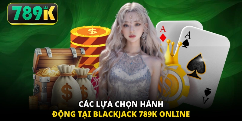 Các lựa chọn hành động tại Blackjack 789K online