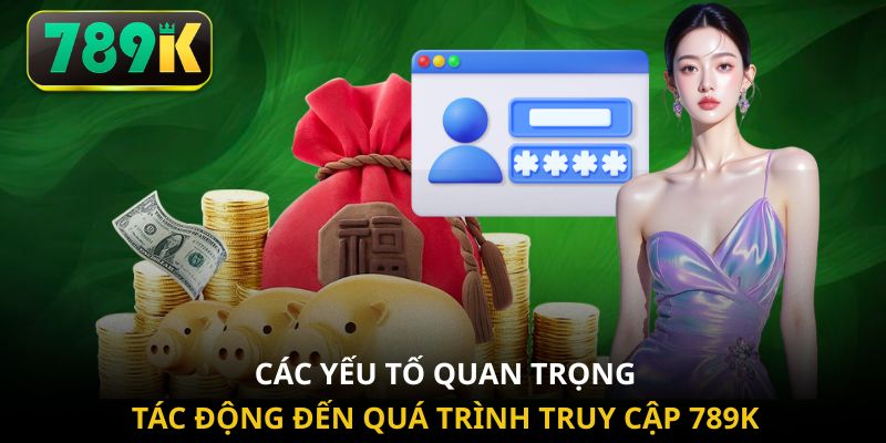 Các yếu tố quan trọng tác động đến quá trình truy cập 789K