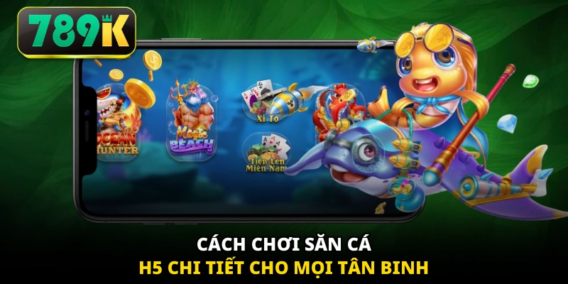 Cách chơi săn cá H5 chi tiết cho mọi tân binh