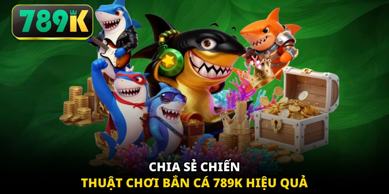 Chia sẻ chiến thuật chơi bắn cá 789K hiệu quả
