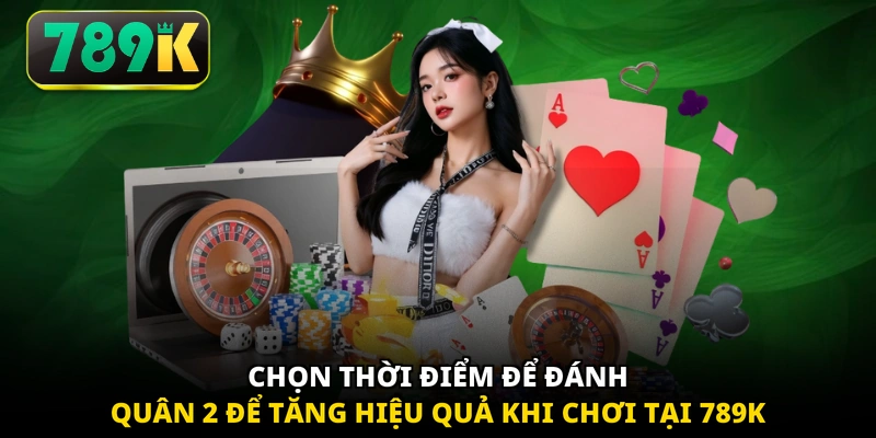 Chọn thời điểm để đánh quân 2 để tăng hiệu quả khi chơi tại 789K
