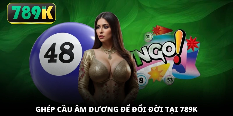 Ghép cầu âm dương để đổi đời tại 789K