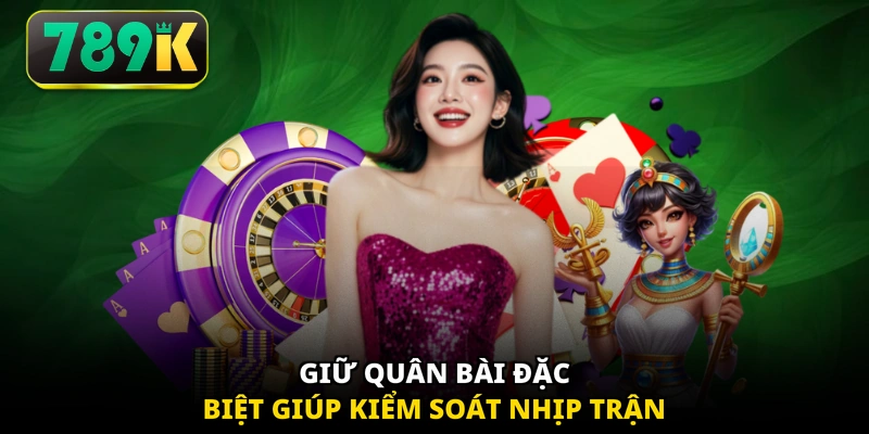 Giữ quân bài đặc biệt giúp kiểm soát nhịp trận
