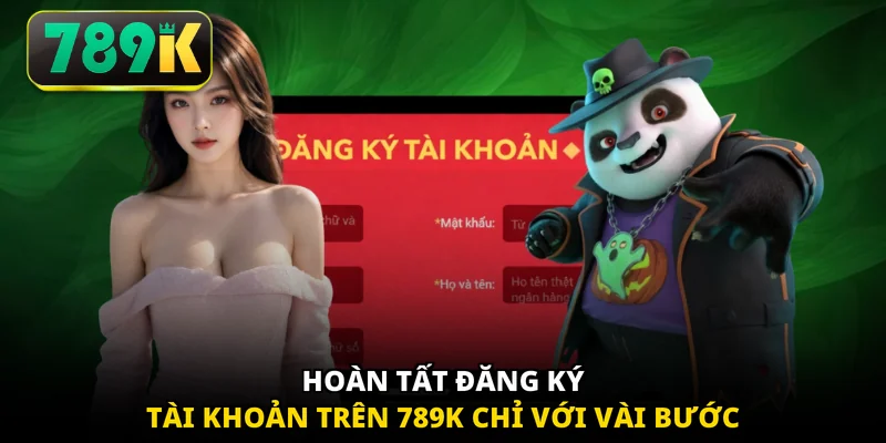 Hoàn tất đăng ký tài khoản trên 789K chỉ với vài bước 