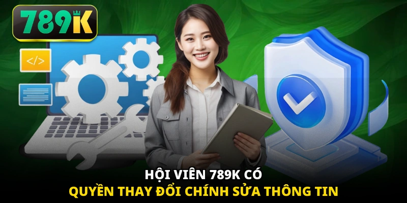 Hội viên 789K có quyền thay đổi chính sửa thông tin