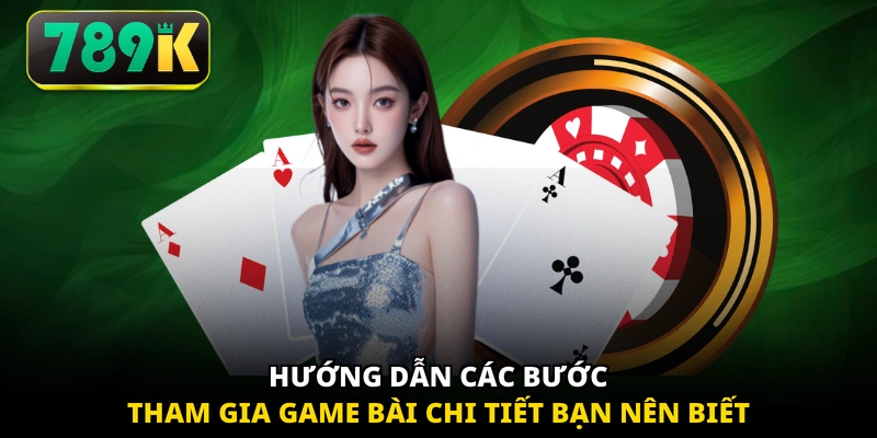 Hướng dẫn các bước tham gia game bài chi tiết bạn nên biết