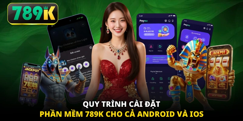 Quy trình cài đặt phần mềm 789K cho cả Android và iOS
