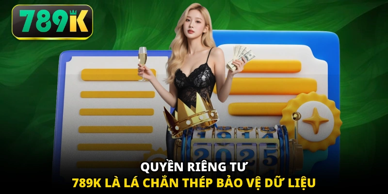 Quyền riêng tư 789K là lá chắn thép bảo vệ dữ liệu