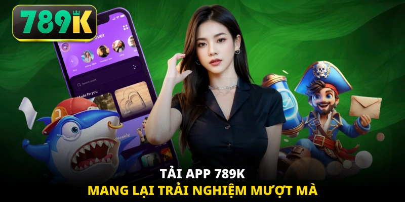 Tải app 789K mang lại trải nghiệm mượt mà 