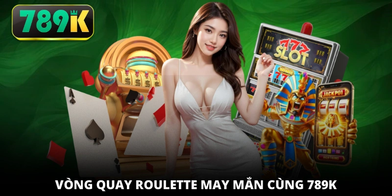 Vòng quay Roulette may mắn cùng 789K